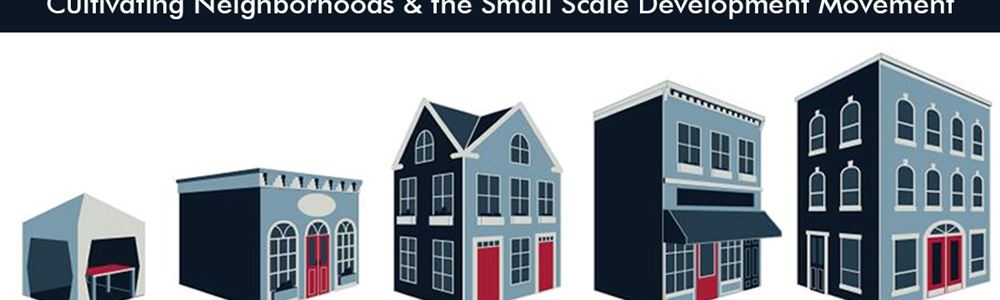 Cultivating Neighborhoods & the Small Scale Development Movement